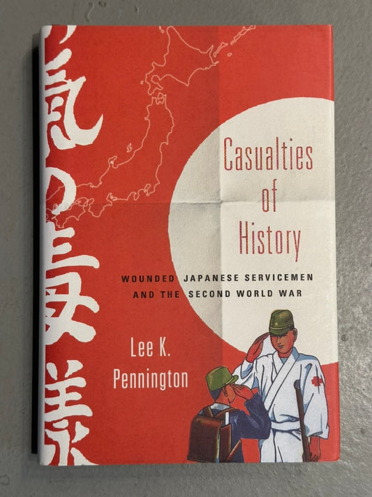 Casualties of History: Wounded Japanese Servicemen WWII by Pennington 2015